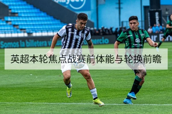 英超本轮焦点战赛前体能与轮换前瞻