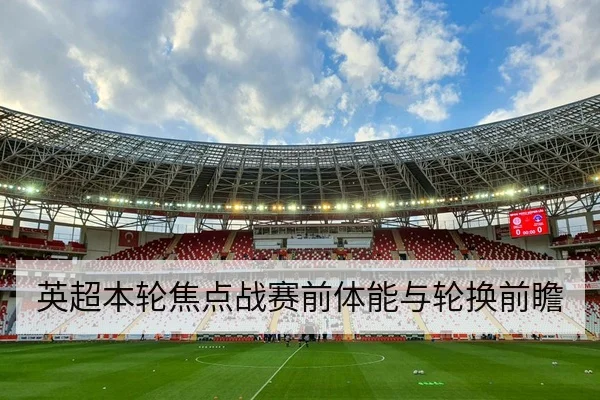 英超本轮焦点战赛前体能与轮换前瞻