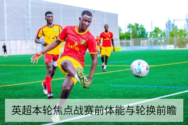 英超本轮焦点战赛前体能与轮换前瞻